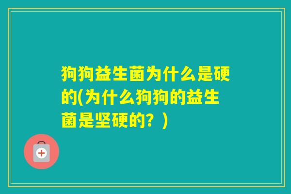 狗狗益生菌为什么是硬的(为什么狗狗的益生菌是坚硬的？)