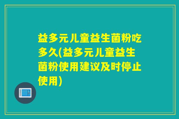 益多元儿童益生菌粉吃多久(益多元儿童益生菌粉使用建议及时停止使用)