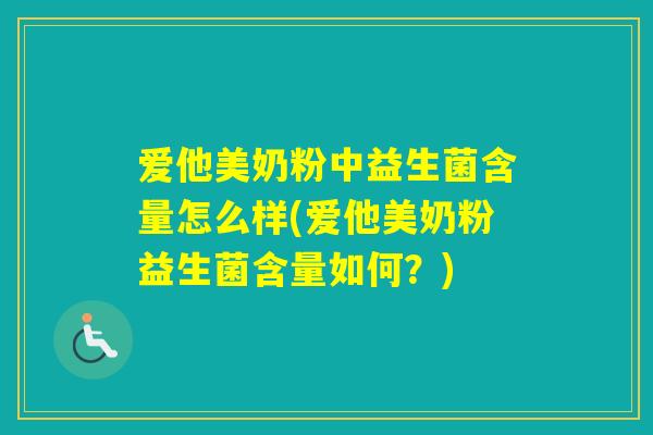 爱他美奶粉中益生菌含量怎么样(爱他美奶粉益生菌含量如何？)