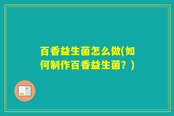 百香益生菌怎么做(如何制作百香益生菌?) 百香益生菌怎么做(如何制作百香益生菌?)