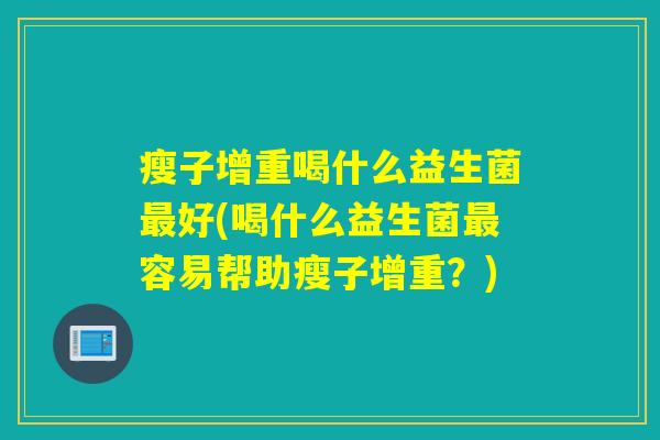 瘦子增重喝什么益生菌好(喝什么益生菌容易帮助瘦子增重？)