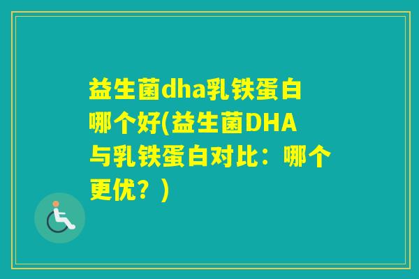 益生菌dha乳铁蛋白哪个好(益生菌DHA与乳铁蛋白对比:哪个更优?) 益生菌dha乳铁蛋白哪个好(益生菌DHA与乳铁蛋白对比:哪个更优?)