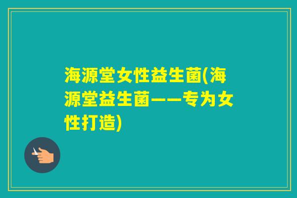 海源堂女性益生菌(海源堂益生菌——专为女性打造)