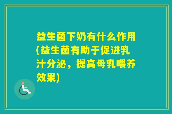 益生菌下奶有什么作用(益生菌有助于促进乳汁分泌，提高母乳喂养效果)