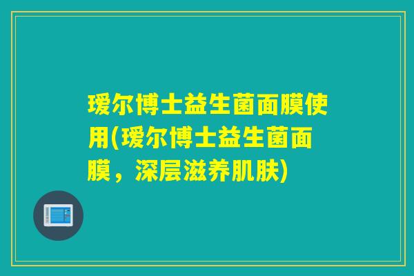 瑷尔博士益生菌面膜使用(瑷尔博士益生菌面膜，深层滋养)
