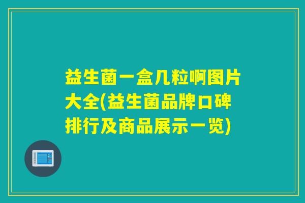 益生菌一盒几粒啊图片大全(益生菌品牌口碑排行及商品展示一览)