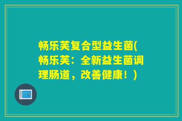 畅乐芙复合型益生菌(畅乐芙：全新益生菌调理肠道，改善健康！)