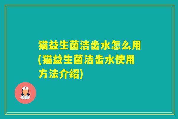 猫益生菌洁齿水怎么用(猫益生菌洁齿水使用方法介绍)