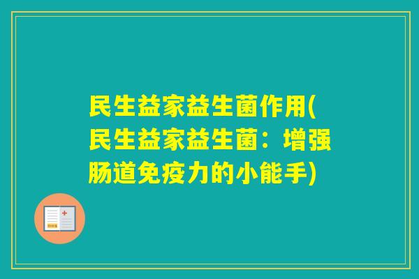 民生益家益生菌作用(民生益家益生菌:增强肠道力的小能手) 民生益家益生菌作用(民生益家益生菌:增强肠道力的小能手)