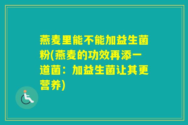 燕麦里能不能加益生菌粉(燕麦的功效再添一道菌：加益生菌让其更营养)