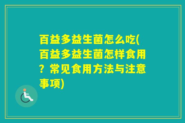 百益多益生菌怎么吃(百益多益生菌怎样食用？常见食用方法与注意事项)