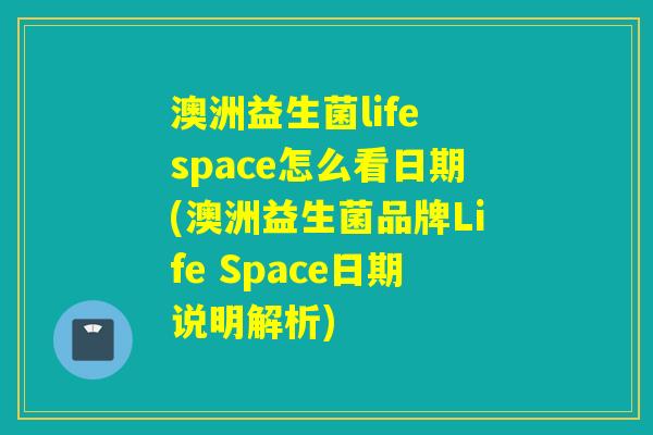 澳洲益生菌life space怎么看日期(澳洲益生菌品牌Life Space日期说明解析)