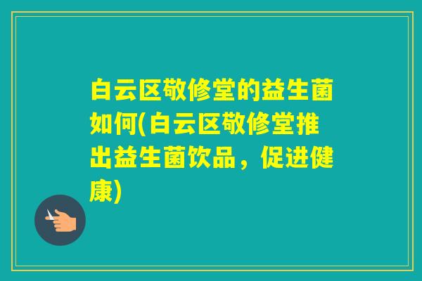 白云区敬修堂的益生菌如何(白云区敬修堂推出益生菌饮品，促进健康)