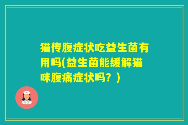 猫传腹症状吃益生菌有用吗(益生菌能缓解猫咪症状吗?) 猫传腹症状吃益生菌有用吗(益生菌能缓解猫咪症状吗?)