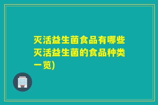 灭活益生菌食品有哪些灭活益生菌的食品种类一览)