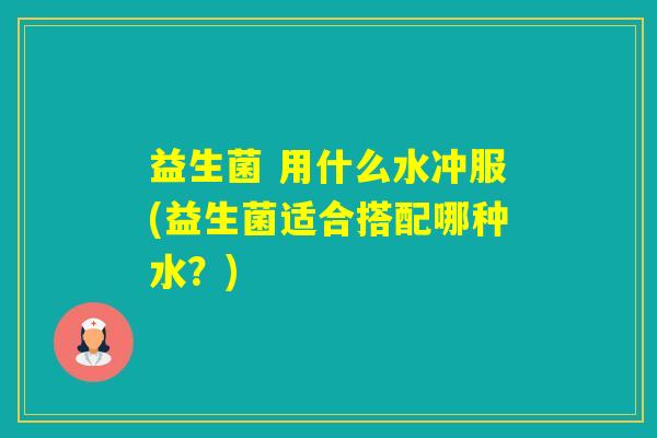 益生菌 用什么水冲服(益生菌适合搭配哪种水？)