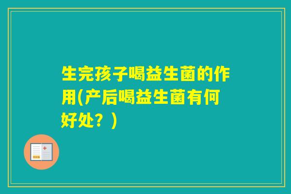 生完孩子喝益生菌的作用(产后喝益生菌有何好处？)