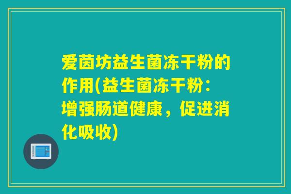 爱茵坊益生菌冻干粉的作用(益生菌冻干粉：增强肠道健康，促进消化吸收)