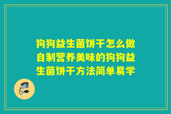 狗狗益生菌饼干怎么做自制营养美味的狗狗益生菌饼干方法简单易学