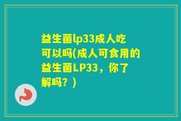 益生菌lp33成人吃可以吗(成人可食用的益生菌LP33，你了解吗？)