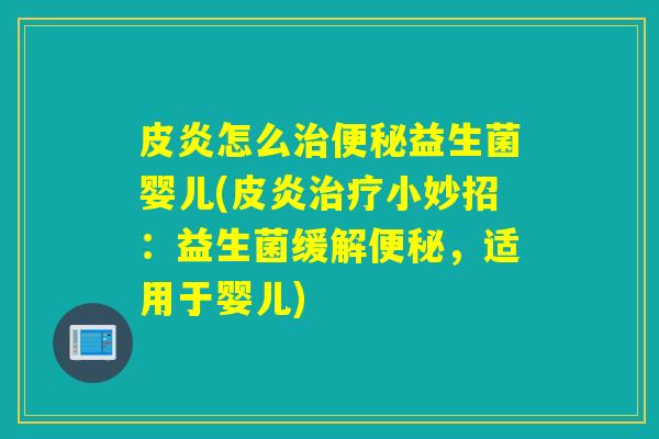 皮炎怎么益生菌婴儿(皮炎小妙招：益生菌缓解，适用于婴儿)