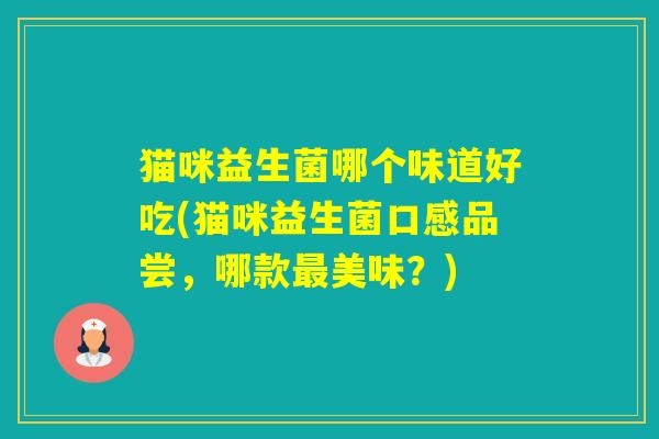 猫咪益生菌哪个味道好吃(猫咪益生菌口感品尝，哪款美味？)