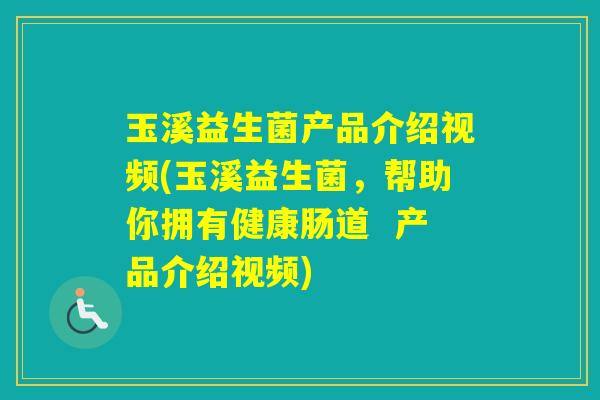 玉溪益生菌产品介绍视频(玉溪益生菌，帮助你拥有健康肠道  产品介绍视频)