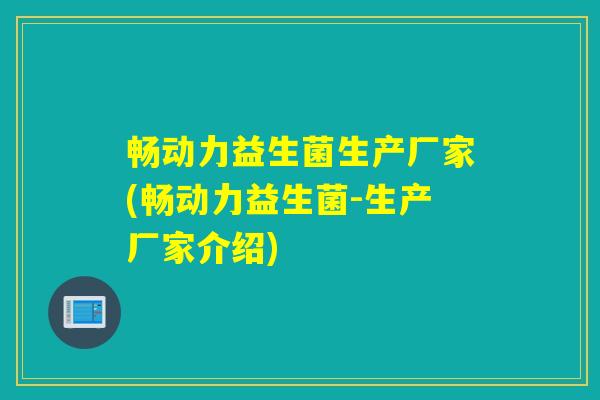 畅动力益生菌生产厂家(畅动力益生菌-生产厂家介绍)