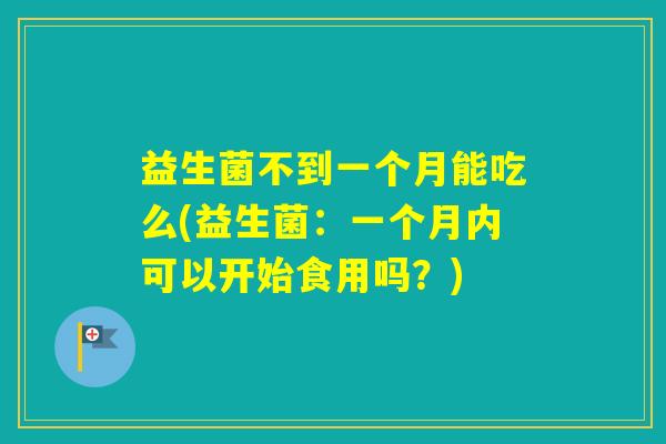 益生菌不到一个月能吃么(益生菌：一个月内可以开始食用吗？)