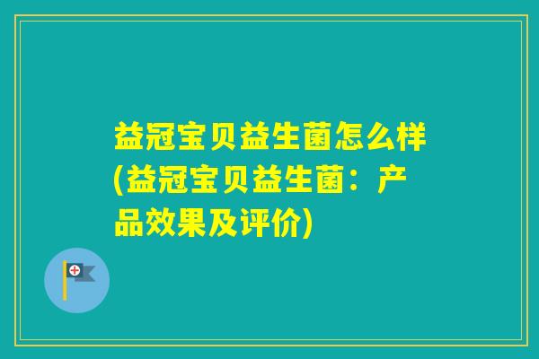 益冠宝贝益生菌怎么样(益冠宝贝益生菌：产品效果及评价)
