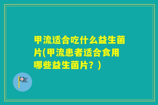 甲流适合吃什么益生菌片(甲流患者适合食用哪些益生菌片？)