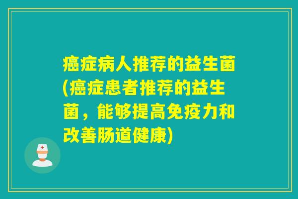症人推荐的益生菌(症患者推荐的益生菌，能够提高力和改善肠道健康)