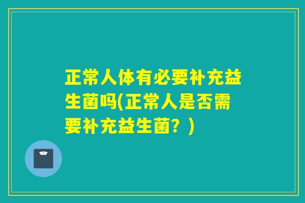 正常人体有必要补充益生菌吗(正常人是否需要补充益生菌？)