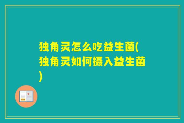 独角灵怎么吃益生菌(独角灵如何摄入益生菌)