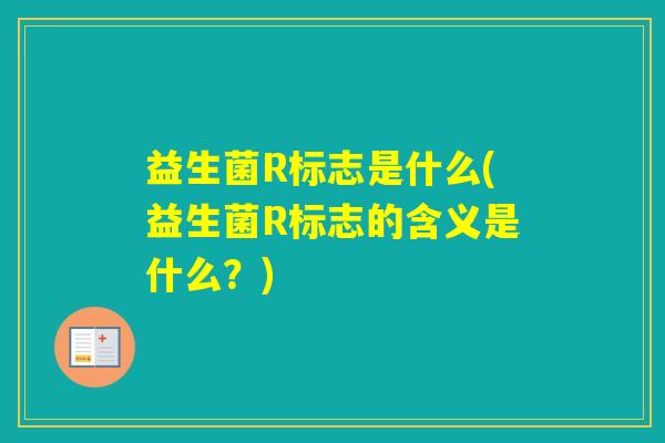 益生菌R标志是什么(益生菌R标志的含义是什么？)