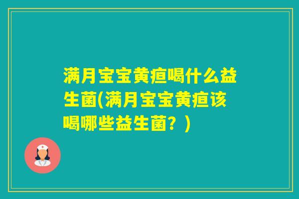 满月宝宝黄疸喝什么益生菌(满月宝宝黄疸该喝哪些益生菌？)