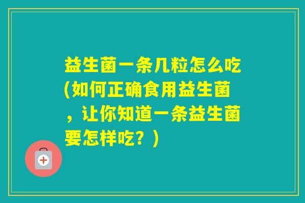 益生菌一条几粒怎么吃(如何正确食用益生菌，让你知道一条益生菌要怎样吃？)