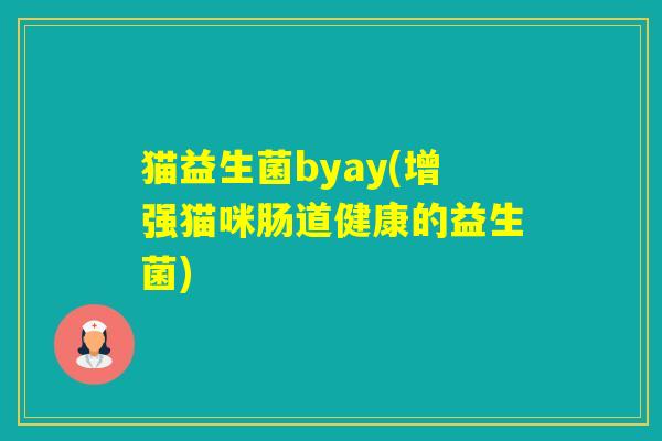 猫益生菌byay(增强猫咪肠道健康的益生菌)