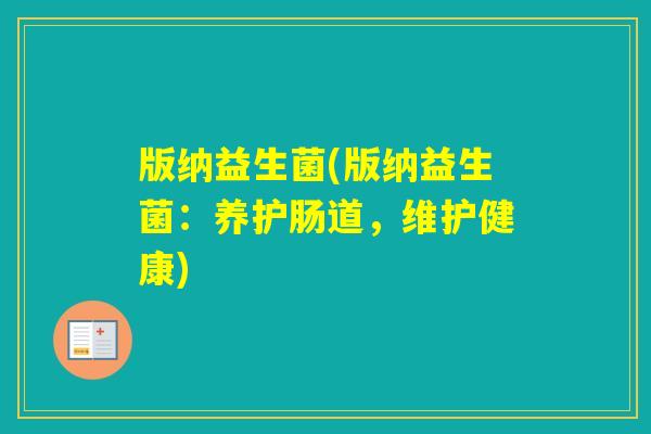 版纳益生菌(版纳益生菌：养护肠道，维护健康)