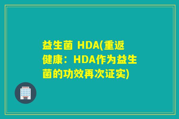益生菌 HDA(重返健康：HDA作为益生菌的功效再次证实)