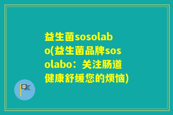益生菌sosolabo(益生菌品牌sosolabo：关注肠道健康舒缓您的烦恼)