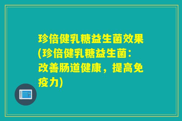 珍倍健乳糖益生菌效果(珍倍健乳糖益生菌：改善肠道健康，提高力)
