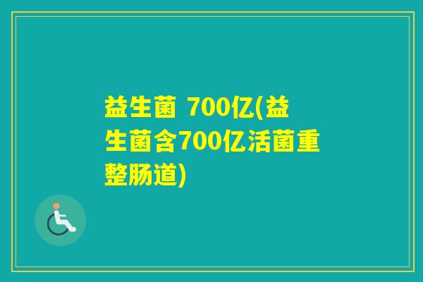 益生菌 700亿(益生菌含700亿活菌重整肠道)