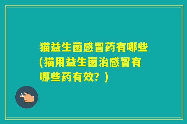 猫益生菌药有哪些(猫用益生菌有哪些药有效？)