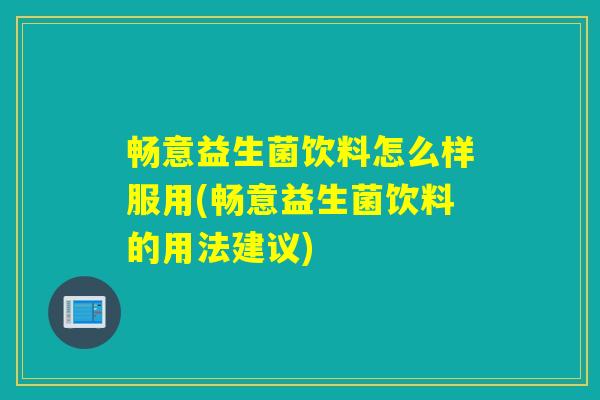 畅意益生菌饮料怎么样服用(畅意益生菌饮料的用法建议)