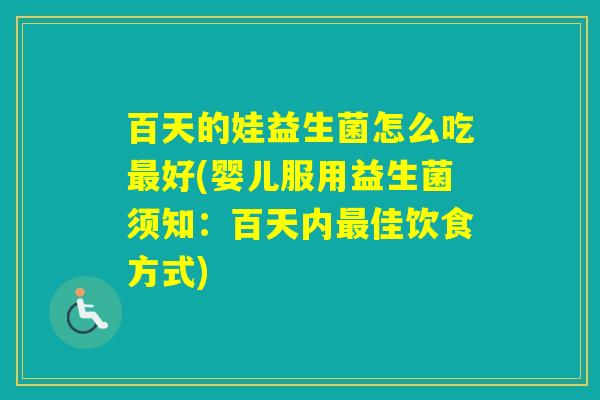 百天的娃益生菌怎么吃好(婴儿服用益生菌须知：百天内佳饮食方式)