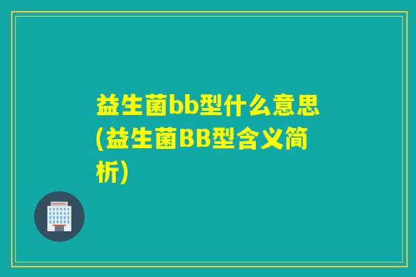 益生菌bb型什么意思(益生菌BB型含义简析)