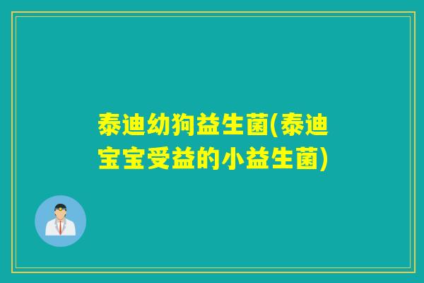 泰迪幼狗益生菌(泰迪宝宝受益的小益生菌)