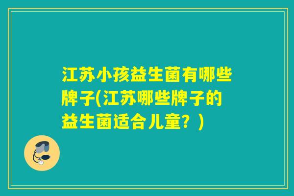 江苏小孩益生菌有哪些牌子(江苏哪些牌子的益生菌适合儿童？)