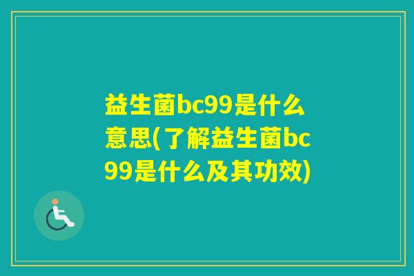 益生菌bc99是什么意思(了解益生菌bc99是什么及其功效)